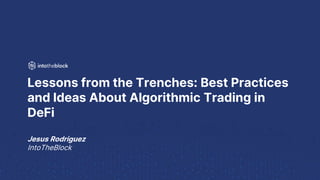 Lessons from the Trenches: Best Practices
and Ideas About Algorithmic Trading in
DeFi
Jesus Rodriguez
IntoTheBlock
 