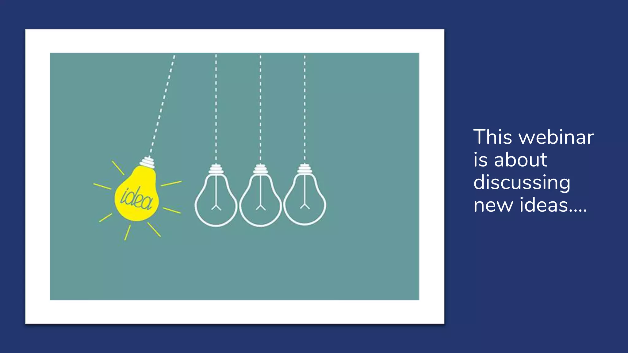 This webinar
is about
discussing
new ideas….
 