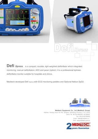 Defi Xpress

is a compact, durable, light weighted defibrillator which integrated

monitoring, manual defibrillation, AED and pacer (option). It is a professional biphasic
defibrillator-monitor suitable for hospitals and clinics,

Meditech developed Defi Xpress with ECG monitoring paddles and Optional Nellcor SpO2

Meditech Equipment Co., Ltd (Meditech Group)
Address: Nanjing Road No.100, Qingdao, Shandong Province, P. R. China
China Tel: 86-532-85832673 81705331
Fax: 86-532-81705332
Email: sales@meditech.cn
Web: www.meditech.com.cn

 