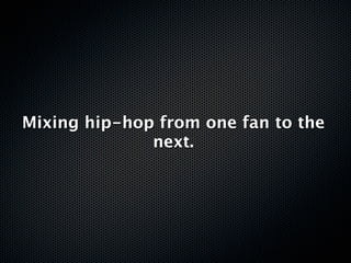 Mixing hip-hop from one fan to the
              next.
 