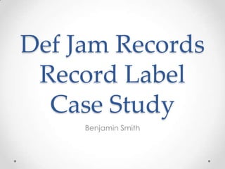 Def Jam Records
Record Label
Case Study
Benjamin Smith

 