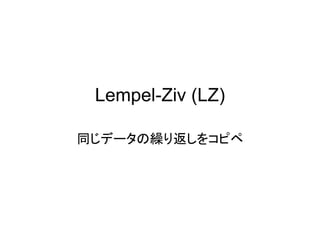 Lempel-Ziv (LZ)

同じデータの繰り返しをコピペ
 