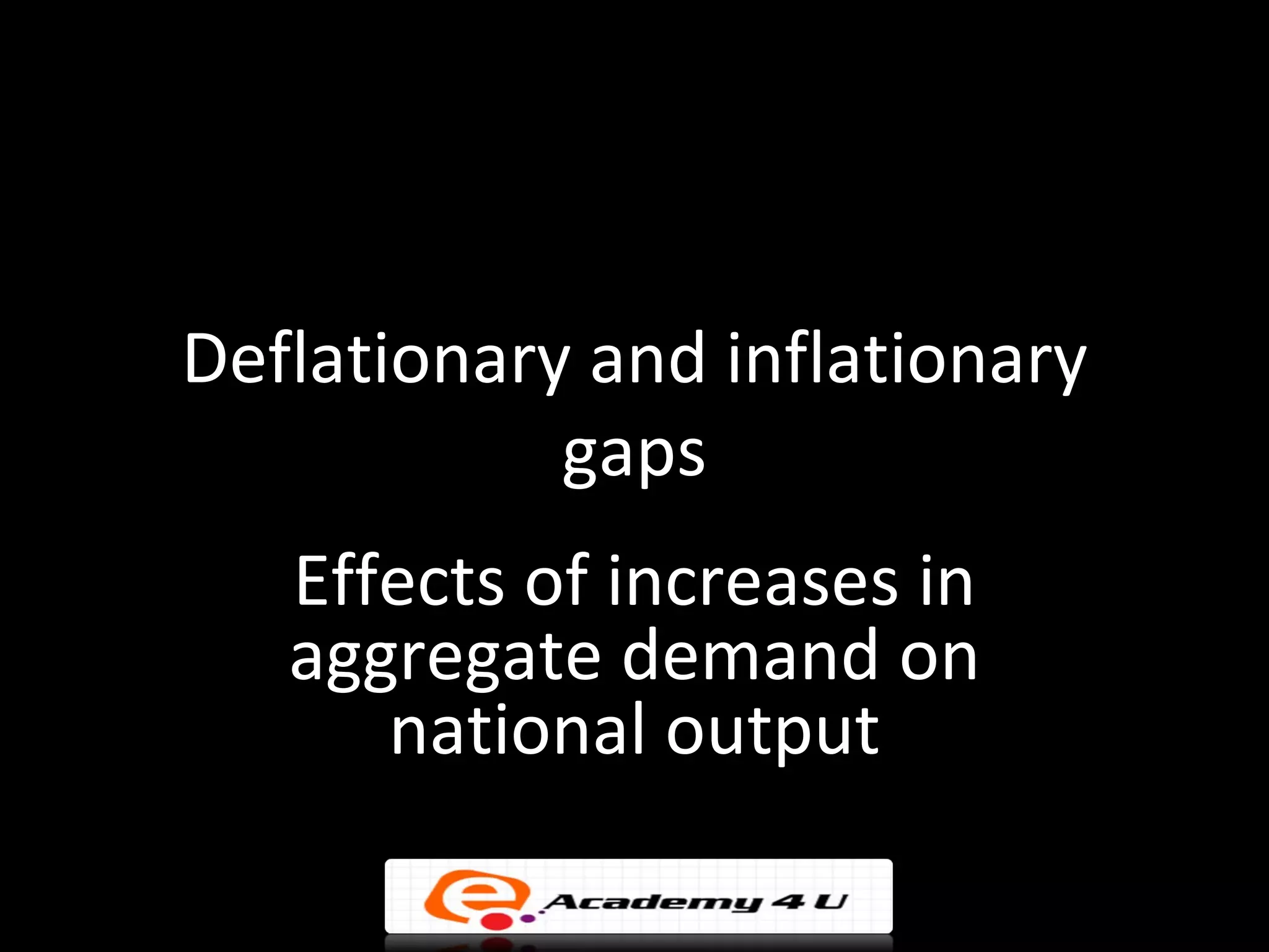 Deflationary and inflationary
            gaps
   Effects of increases in
   aggregate demand on
      national output
 
