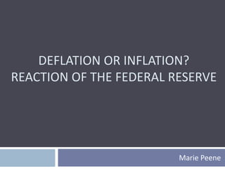 DEFLATION OR INFLATION?
REACTION OF THE FEDERAL RESERVE
Marie Peene
 