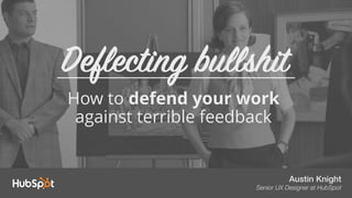Austin Knight
Senior UX Designer at HubSpot
How to defend your work
against terrible feedback
Deflecting bullshit
 