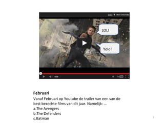Februari
Vanaf Februari op Youtube de trailer van een van de
best bezochte films van dit jaar. Namelijk: …
a.The Avengers
b.The Defenders
c.Batman 7
LOL!
Yolo!
 