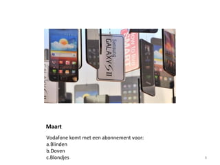 Maart
Vodafone komt met een abonnement voor:
a.Blinden
b.Doven
c.Blondjes 8
 