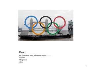 Maart
We zijn er klaar voor! Meldt men vanuit: ………..
a.Londen
b.Singapore
c.Oslo
9
 