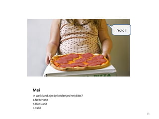 Mei
In welk land zijn de kindertjes het dikst?
a.Nederland
b.Duitsland
c.Italië
15
Yolo!
 