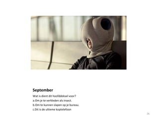 September
Wat is dient dit hoofddeksel voor?
a.Om je te verkleden als insect.
b.Om te kunnen slapen op je bureau.
c.Dit is de ultieme koptelefoon
26
 