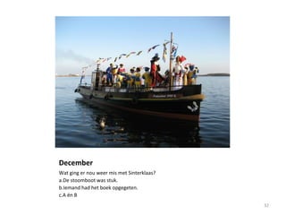 December
Wat ging er nou weer mis met Sinterklaas?
a.De stoomboot was stuk.
b.Iemand had het boek opgegeten.
c.A én B
32
 
