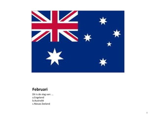 Februari
Dit is de vlag van: …
a.Engeland
b.Australië
c.Nieuw Zeeland
4
 