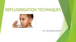 DEFLUORIDATION TECHNIQUES
BY: TAUFIQUE ANWER
 