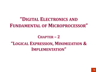 74
“DIGITAL ELECTRONICS AND
FUNDAMENTAL OF MICROPROCESSOR”
CHAPTER – 2
“LOGICAL EXPRESSION, MINIMIZATION &
IMPLEMENTATION”
 