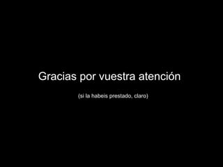 Gracias por vuestra atención (si la habeis prestado, claro) 