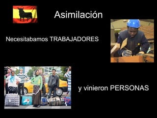 Asimilación Necesitabamos TRABAJADORES y vinieron PERSONAS 