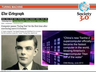 TURING MACHINE
“China’s new Tianhe-2
supercomputer officially
became the fastest
computer in the world,
blowing America’s
supercomputer Titan
out of the water”
CNN Money, June 2013
 