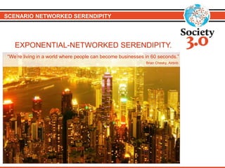 SCENARIO NETWORKED SERENDIPITY
EXPONENTIAL-NETWORKED SERENDIPITY.
“We’re living in a world where people can become businesses in 60 seconds.”
Brian Chesky, Airbnb
 