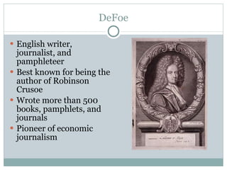 DeFoe English writer, journalist, and pamphleteer Best known for being the author of Robinson Crusoe Wrote more than 500 books, pamphlets, and journals Pioneer of economic journalism 
