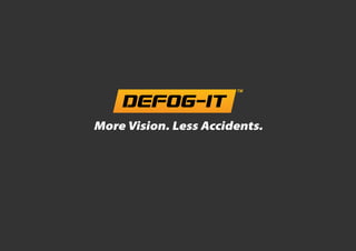 DEFOG-IT TM 
More Vision. Less Accidents. 
 