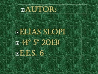 Autor:
Elías Slopi
 (4º 5º 2013)
E.e.s. 6
 