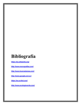 Bibliografía
https://es.wikipedia.org/
http://www.monografias.com/
http://www.buenastareas.com/
http://www.google.com.sv/
https://es.scribd.com/
http://www.ecologiaverde.com/
 