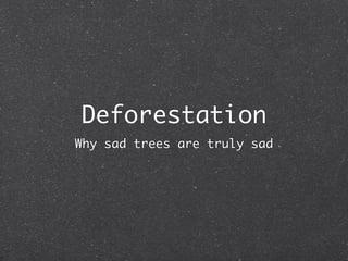 Deforestation
Why sad trees are truly sad
 