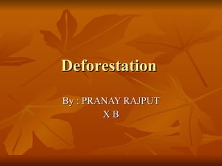 Deforestation  By : PRANAY RAJPUT X B 