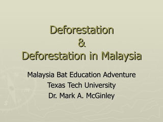 Deforestation
            &
Deforestation in Malaysia
 Malaysia Bat Education Adventure
      Texas Tech University
       Dr. Mark A. McGinley
 