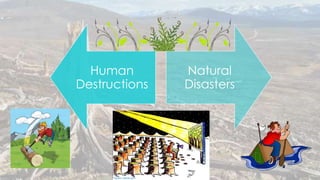 Human
Destructions
Natural
Disasters
 