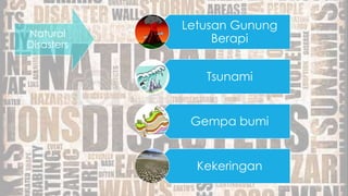 Natural
Disasters
Letusan Gunung
Berapi
Tsunami
Gempa bumi
Kekeringan
 