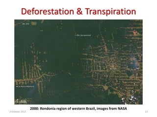 Deforestation & Transpiration
2000: Rondonia region of western Brazil, images from NASA
3 October 2015 13
 