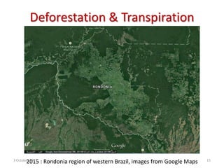 2015 : Rondonia region of western Brazil, images from Google Maps
Deforestation & Transpiration
3 October 2015 15
 