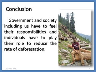 Conclusion
Government and society
including us have to feel
their responsibilities and
individuals have to play
their role to reduce the
rate of deforestation.
3 October 2015 25
 