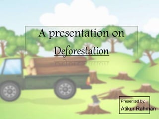 A presentation on
Deforestation
Presented by:
Atikur Rahman
 
