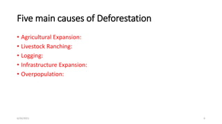 Five main causes of Deforestation
• Agricultural Expansion:
• Livestock Ranching:
• Logging:
• Infrastructure Expansion:
• Overpopulation:
6/30/2021 4
 