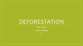 DEFORESTATION
Dilan Lemos
Valeria Villafañe
C-2
 