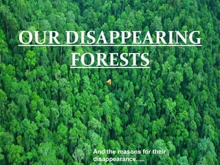 OUR DISAPPEARING FORESTS And the reasons for their disappearance..... 