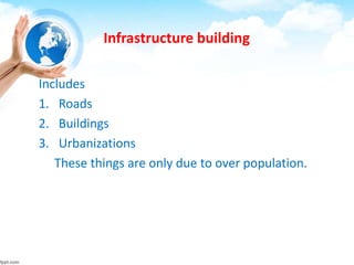 Infrastructure building
Includes
1. Roads
2. Buildings
3. Urbanizations
These things are only due to over population.
 