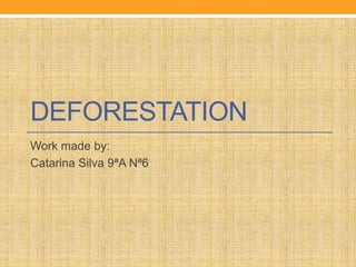 DEFORESTATION
Work made by:
Catarina Silva 9ªA Nª6
 