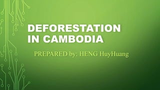 DEFORESTATION
IN CAMBODIA
PREPARED by: HENG HuyHuang
 