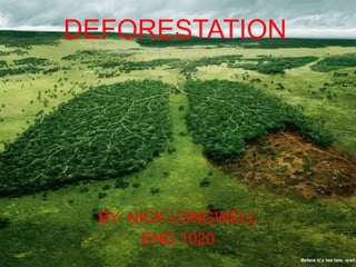 DEFORESTATION BY: NICK LONGWELL ENG 1020 
