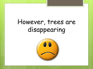 However, trees are
disappearing
 