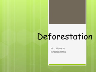 Deforestation
Mrs. Moreno
Kindergarten
 