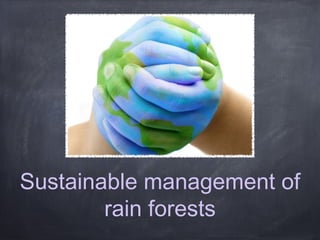 Sustainable management of
        rain forests
 