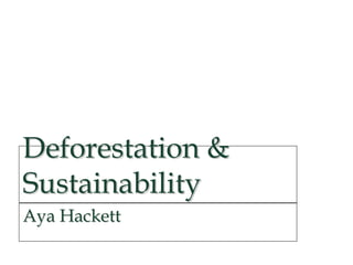 Deforestation &
Sustainability
Aya Hackett
 