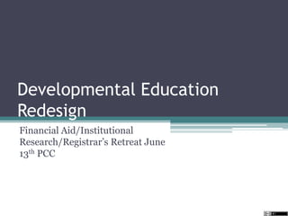 Developmental Education
Redesign
Financial Aid/Institutional
Research/Registrar’s Retreat June
13th PCC
 