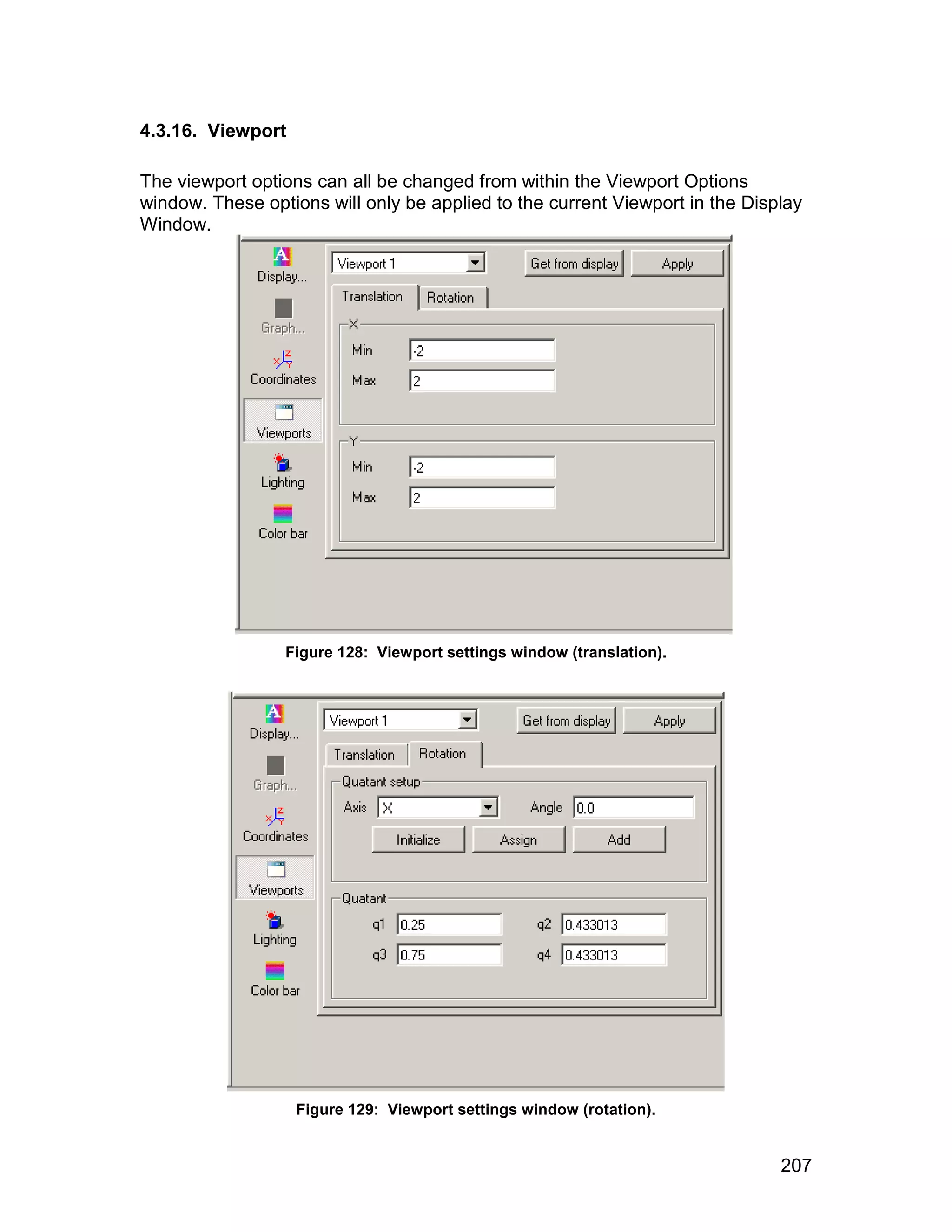 4.3.16. Viewport

The viewport options can all be changed from within the Viewport Options
window. These options will only be applied to the current Viewport in the Display
Window.




                 Figure 128: Viewport settings window (translation).




                   Figure 129: Viewport settings window (rotation).


                                                                              207
 