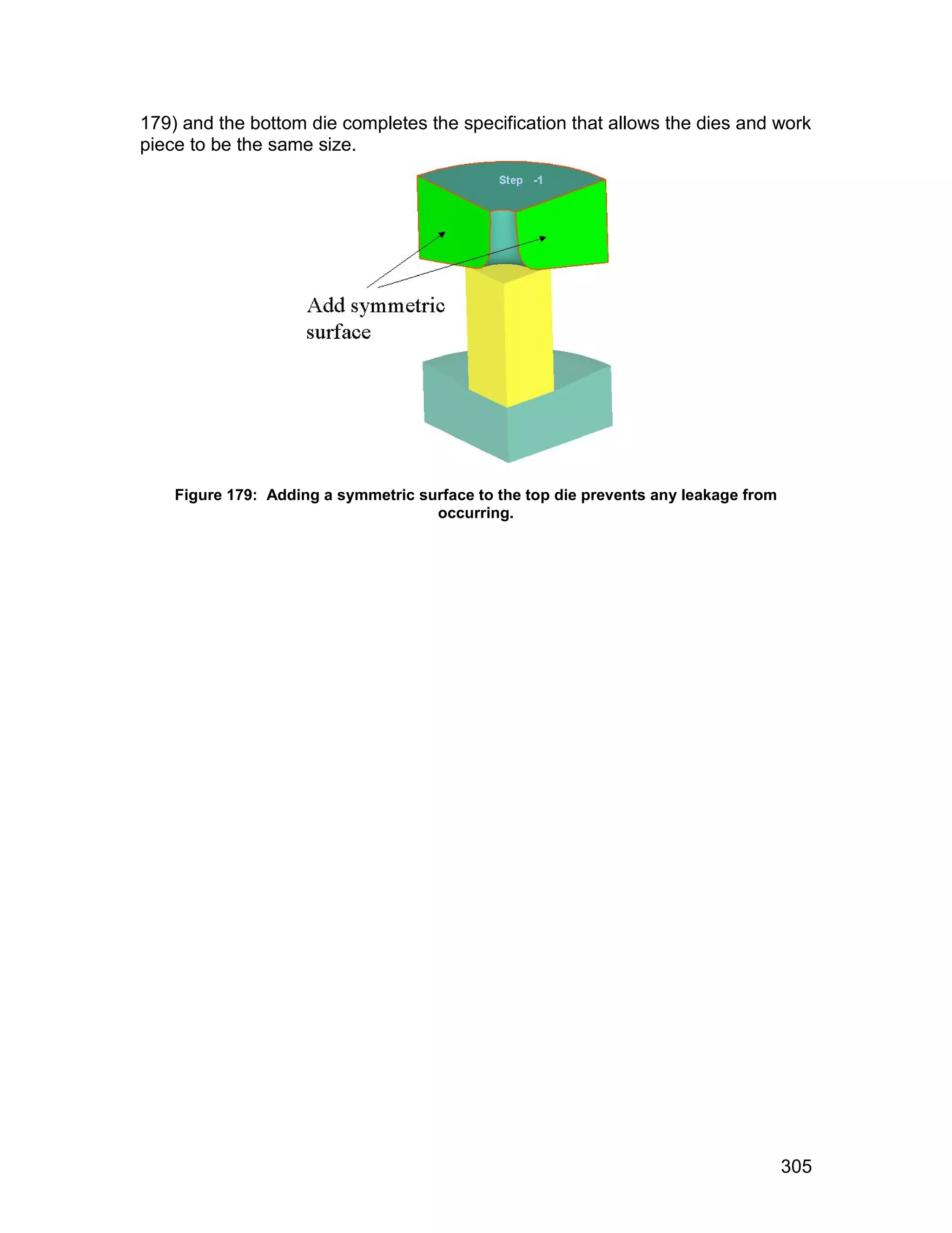 179) and the bottom die completes the specification that allows the dies and work
piece to be the same size.




    Figure 179: Adding a symmetric surface to the top die prevents any leakage from
                                     occurring.




                                                                                      305
 