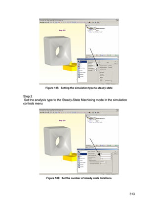 Figure 185: Setting the simulation type to steady state


S te p 2
 Set the analysis type to the Steady-State Machining mode in the simulation
controls menu




                Figure 186: Set the number of steady state iterations




                                                                              313
 